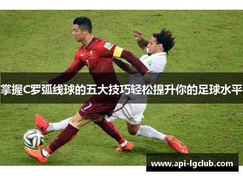 掌握C罗弧线球的五大技巧轻松提升你的足球水平