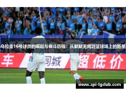 乌拉圭16号球员的崛起与奋斗历程：从默默无闻到足球场上的新星