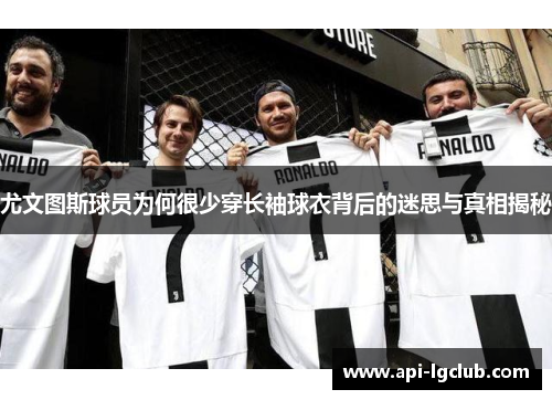 尤文图斯球员为何很少穿长袖球衣背后的迷思与真相揭秘