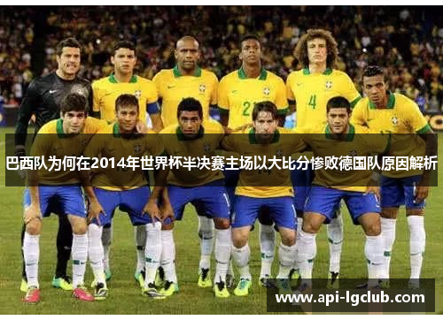巴西队为何在2014年世界杯半决赛主场以大比分惨败德国队原因解析