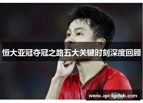 恒大亚冠夺冠之路五大关键时刻深度回顾