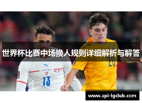 世界杯比赛中场换人规则详细解析与解答