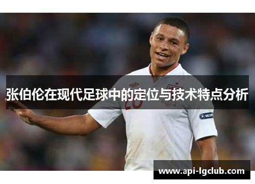 张伯伦在现代足球中的定位与技术特点分析