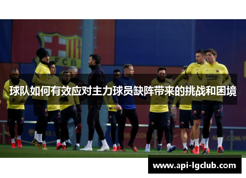 球队如何有效应对主力球员缺阵带来的挑战和困境