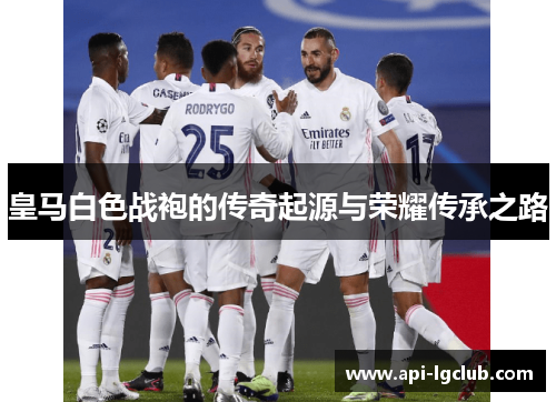 皇马白色战袍的传奇起源与荣耀传承之路