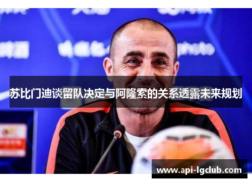 苏比门迪谈留队决定与阿隆索的关系透露未来规划