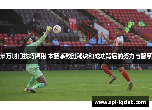 莱万射门技巧揭秘 本赛季致胜秘诀和成功背后的努力与智慧