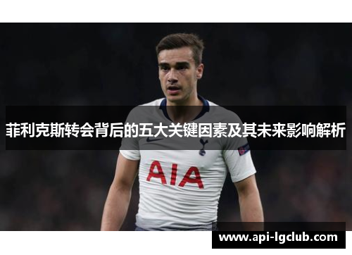 菲利克斯转会背后的五大关键因素及其未来影响解析