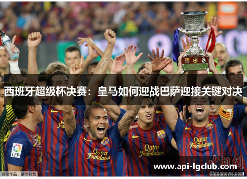 西班牙超级杯决赛：皇马如何迎战巴萨迎接关键对决