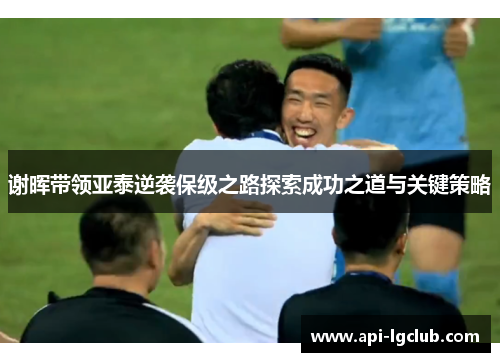 谢晖带领亚泰逆袭保级之路探索成功之道与关键策略