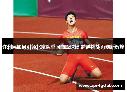 许利民如何引领北京队重回巅峰球场 跨越挑战再创新辉煌