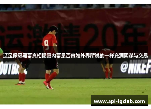 辽足保级黑幕真相揭露内幕是否真如外界所说的一样充满阴谋与交易