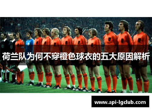 荷兰队为何不穿橙色球衣的五大原因解析