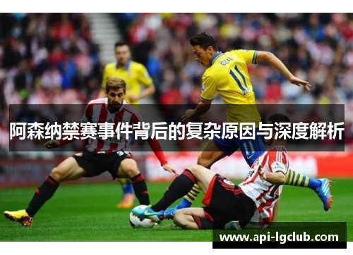 阿森纳禁赛事件背后的复杂原因与深度解析