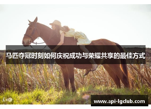马匹夺冠时刻如何庆祝成功与荣耀共享的最佳方式