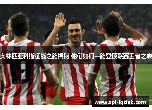 奥林匹亚科斯征战之路揭秘 他们如何一路登顶联赛王者之巅