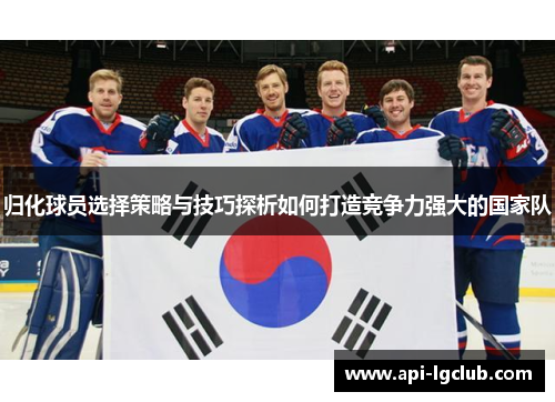 归化球员选择策略与技巧探析如何打造竞争力强大的国家队 归化球员选择策略与技巧探析如何打造竞争力强大的国家队