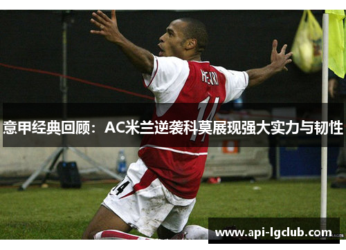 意甲经典回顾:AC米兰逆袭科莫展现强大实力与韧性 意甲经典回顾:AC米兰逆袭科莫展现强大实力与韧性