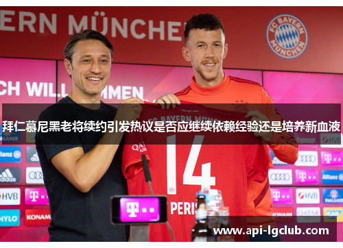 拜仁慕尼黑老将续约引发热议是否应继续依赖经验还是培养新血液
