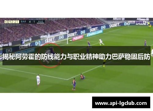 揭秘阿劳霍的防线能力与职业精神助力巴萨稳固后防 揭秘阿劳霍的防线能力与职业精神助力巴萨稳固后防
