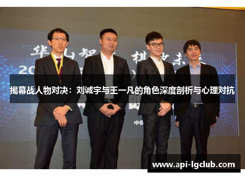 揭幕战人物对决:刘诚宇与王一凡的角色深度剖析与心理对抗 揭幕战人物对决:刘诚宇与王一凡的角色深度剖析与心理对抗