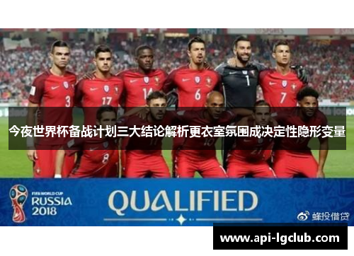 今夜世界杯备战计划三大结论解析更衣室氛围成决定性隐形变量