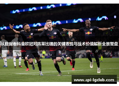 从数据看科曼欧冠对阵莱比锡的关键表现与战术价值解析全景复盘 从数据看科曼欧冠对阵莱比锡的关键表现与战术价值解析全景复盘
