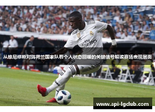 从维尼修斯对阵荷兰国家队看个人状态回暖的关键信号解读赛场表现层面