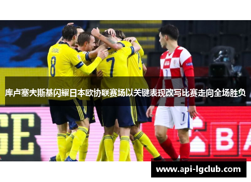 库卢塞夫斯基闪耀日本欧协联赛场以关键表现改写比赛走向全场胜负 库卢塞夫斯基闪耀日本欧协联赛场以关键表现改写比赛走向全场胜负