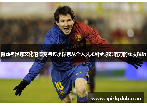 梅西与足球文化的演变与传承探索从个人风采到全球影响力的深度解析