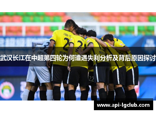 武汉长江在中超第四轮为何遭遇失利分析及背后原因探讨