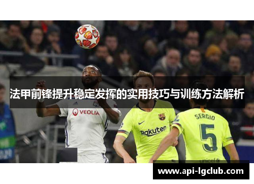 法甲前锋提升稳定发挥的实用技巧与训练方法解析 法甲前锋提升稳定发挥的实用技巧与训练方法解析