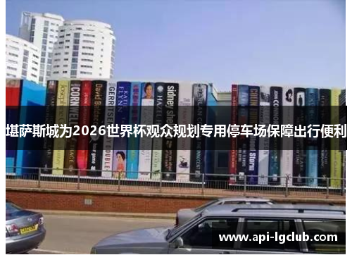 堪萨斯城为2026世界杯观众规划专用停车场保障出行便利