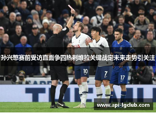 孙兴慜赛前受访直面争四热刺维拉关键战定未来走势引关注