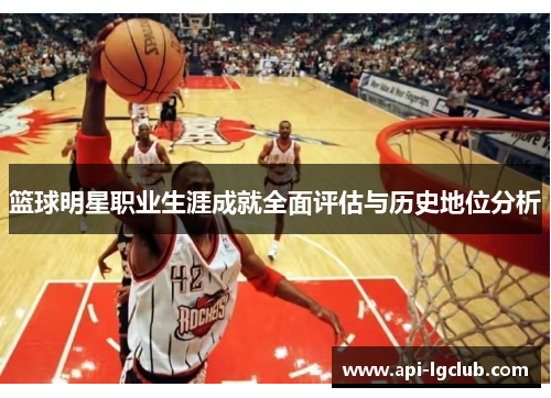 篮球明星职业生涯成就全面评估与历史地位分析