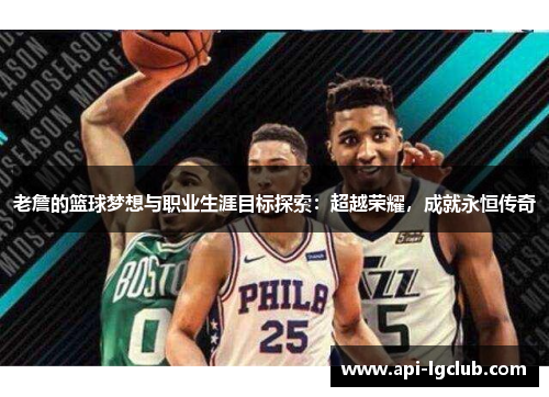 老詹的篮球梦想与职业生涯目标探索：超越荣耀，成就永恒传奇