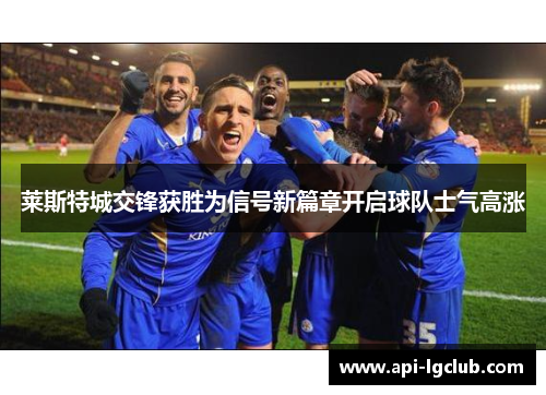 莱斯特城交锋获胜为信号新篇章开启球队士气高涨