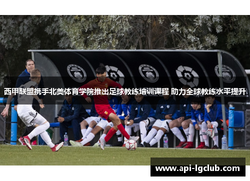 西甲联盟携手北美体育学院推出足球教练培训课程 助力全球教练水平提升