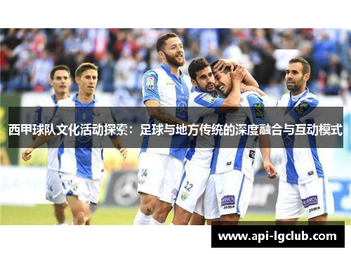 西甲球队文化活动探索：足球与地方传统的深度融合与互动模式