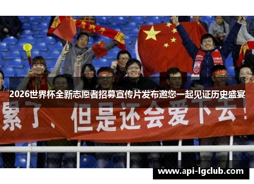 2026世界杯全新志愿者招募宣传片发布邀您一起见证历史盛宴 2026世界杯全新志愿者招募宣传片发布邀您一起见证历史盛宴