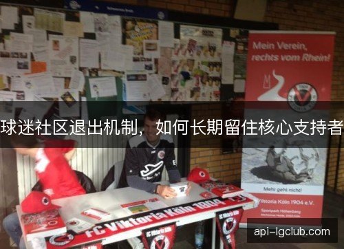 球迷社区退出机制，如何长期留住核心支持者